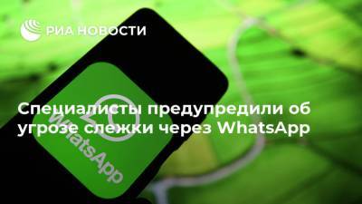 Специалисты предупредили об угрозе слежки через WhatsApp - ria.ru - Москва