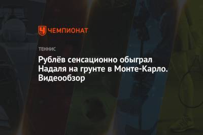 Рублёв сенсационно обыграл Надаля на грунте в Монте-Карло. Видеообзор