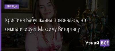 Кристина Бабушкаина призналась, что симпатизирует Максиму Виторгану