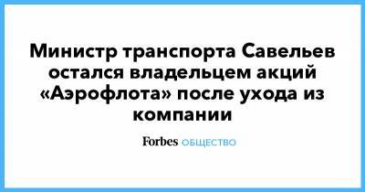 Министр транспорта Савельев остался владельцем акций «Аэрофлота» после ухода из компании