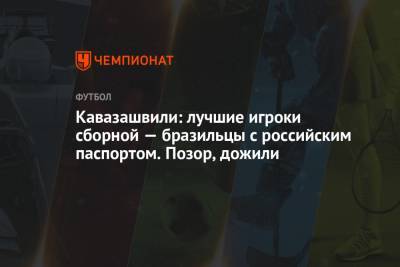 Кавазашвили: лучшие игроки сборной — бразильцы с российским паспортом. Позор, дожили