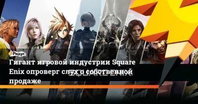 Гигант игровой индустрии Square Enix опроверг слух о собственной продаже
