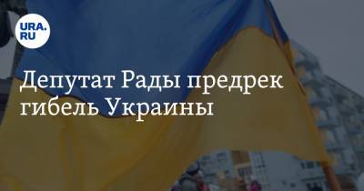 Депутат Рады предрек гибель Украины