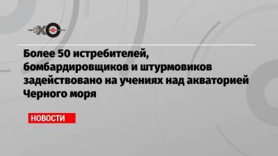 Более 50 истребителей, бомбардировщиков и штурмовиков задействовано на учениях над акваторией Черного моря