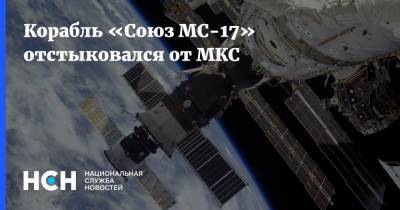 Корабль «Союз МС-17» отстыковался от МКС