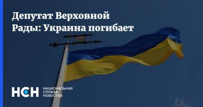 Депутат Верховной Рады: Украина погибает
