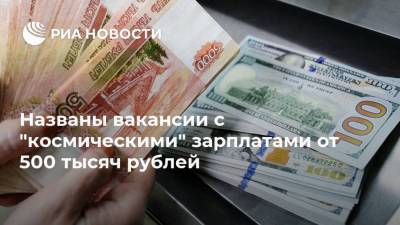 Названы вакансии с "космическими" зарплатами от 500 тысяч рублей