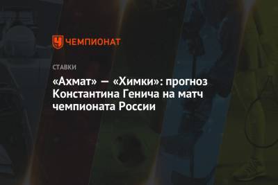 «Ахмат» — «Химки»: прогноз Константина Генича на матч чемпионата России