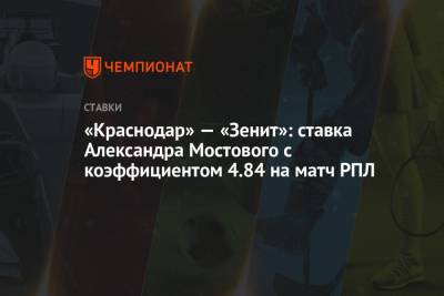 «Краснодар» — «Зенит»: ставка Александра Мостового с коэффициентом 4.84 на матч РПЛ