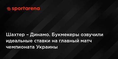 Шахтер – Динамо. Букмекеры озвучили идеальные ставки на главный матч чемпионата Украины