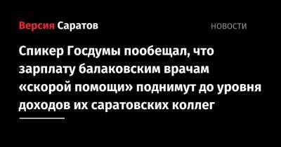 Спикер Госдумы пообещал, что зарплату балаковским врачам «скорой помощи» поднимут до уровня доходов их саратовских коллег