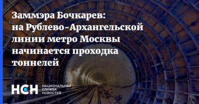 Заммэра Бочкарев: на Рублево-Архангельской линии метро Москвы начинается проходка тоннелей