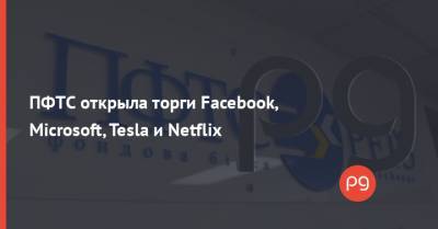 ПФТС открыла торги Facebook, Microsoft, Tesla и Netflix