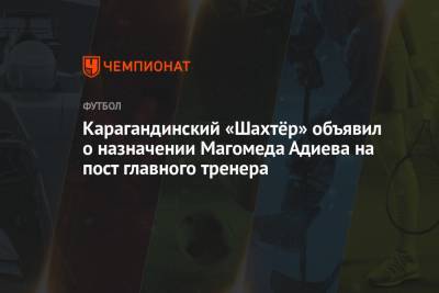 Карагандинский «Шахтёр» объявил о назначении Магомеда Адиева на пост главного тренера