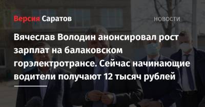 Вячеслав Володин анонсировал рост зарплат на балаковском горэлектротрансе. Сейчас начинающие водители получают 12 тысяч рублей
