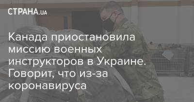 Канада приостановила миссию военных инструкторов в Украине. Говорит, что из-за коронавируса