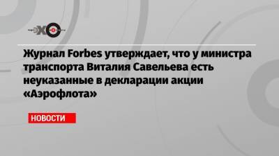 Журнал Forbes утверждает, что у министра транспорта Виталия Савельева есть неуказанные в декларации акции «Аэрофлота»