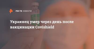Украинец умер через день после вакцинации Covishield