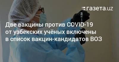 Две вакцины против COVID-19 от узбекских учёных включены в список вакцин-кандидатов ВОЗ