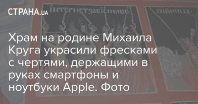 Храм на родине Михаила Круга украсили фресками с чертями, держащими в руках смартфоны и ноутбуки Apple. Фото