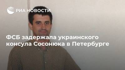 ФСБ задержала украинского консула Сосонюка в Петербурге