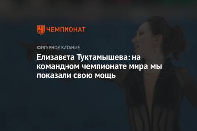 Елизавета Туктамышева: на командном чемпионате мира мы показали свою мощь