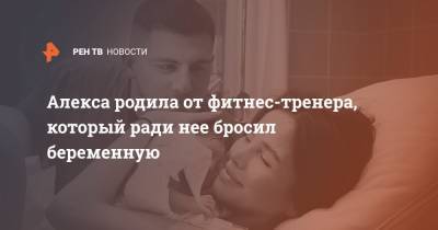 Вячеслав Дайчев - Алекса родила от фитнес-тренера, который ради нее бросил беременную - ren.tv