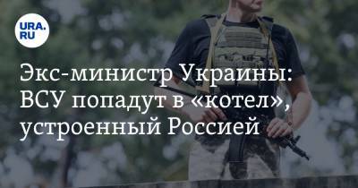 Экс-министр Украины: ВСУ попадут в «котел», устроенный Россией