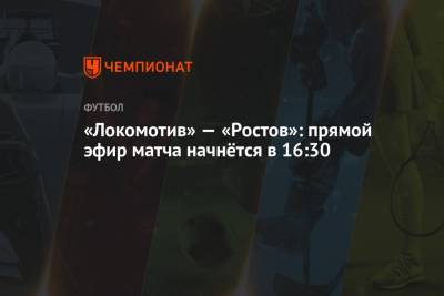 «Локомотив» — «Ростов»: прямой эфир матча начнётся в 16:30