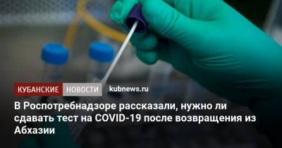 В Роспотребнадзоре рассказали, нужно ли сдавать тест на COVID-19 после возвращения из Абхазии