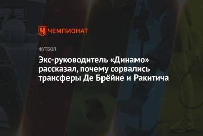 Иван Ракитич - Кевин Де-Брейн - Экс-руководитель «Динамо» рассказал, почему сорвались трансферы Де Брёйне и Ракитича - championat.com - Бельгия