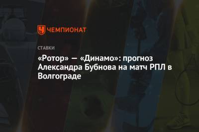 «Ротор» — «Динамо»: прогноз Александра Бубнова на матч РПЛ в Волгограде
