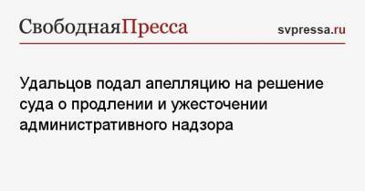Удальцов подал апелляцию на решение суда о продлении и ужесточении административного надзора