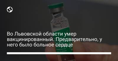 Во Львовской области умер вакцинированный. Предварительно, у него было больное сердце