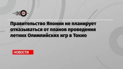 Правительство Японии не планирует отказываться от планов проведения летних Олимпийских игр в Токио