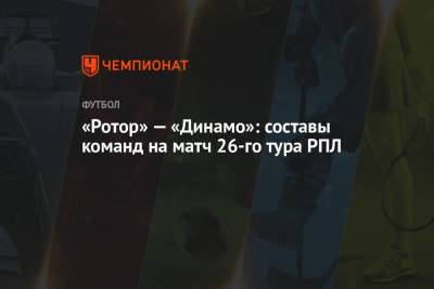 «Ротор» — «Динамо»: составы команд на матч 26-го тура РПЛ