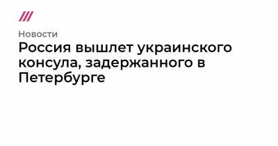 Россия вышлет украинского консула, задержанного в Петербурге