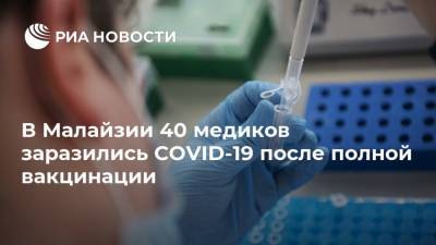 Малайзия - В Малайзии 40 медиков заразились COVID-19 после полной вакцинации - ria.ru - Москва