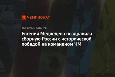 Евгения Медведева поздравила сборную России с исторической победой на командном ЧМ