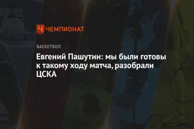Евгений Пашутин: мы были готовы к такому ходу матча, разобрали ЦСКА