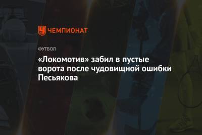 «Локомотив» забил в пустые ворота после чудовищной ошибки Песьякова
