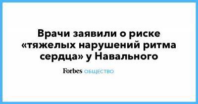 Врачи заявили о риске «тяжелых нарушений ритма сердца» у Навального