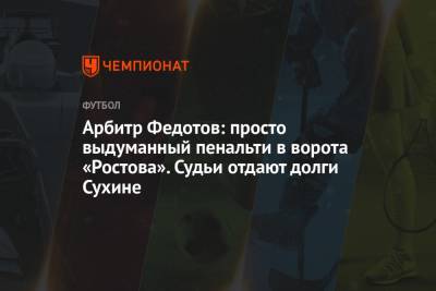 Арбитр Федотов: просто выдуманный пенальти в ворота «Ростова». Судьи отдают долги Сухине