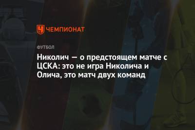 Николич — о предстоящем матче с ЦСКА: это не игра Николича и Олича, это матч двух команд