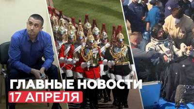 Новости дня — 17 апреля: задержание консула Украины, похороны принца Филиппа, возвращение космонавтов