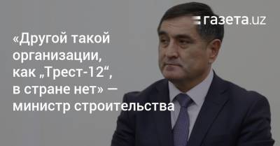 «Такой стройорганизации, как „Трест-12“, в стране нет» — министр строительства - gazeta.uz - Узбекистан