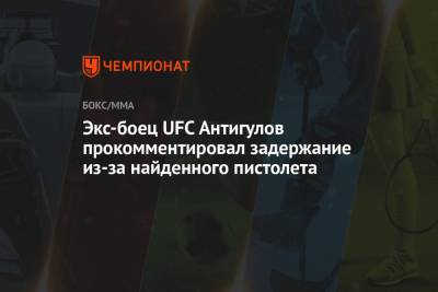 Экс-боец UFC Антигулов прокомментировал задержание из-за найденного пистолета