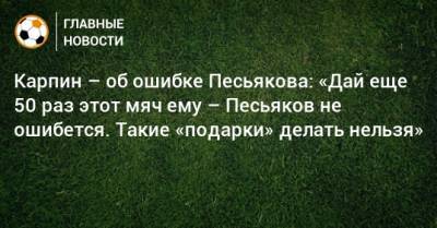 Карпин – об ошибке Песьякова: «Дай еще 50 раз этот мяч ему – Песьяков не ошибется. Такие «подарки» делать нельзя»
