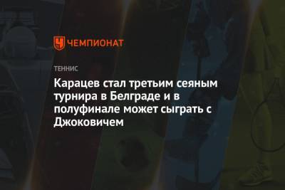 Карацев стал третьим сеяным турнира в Белграде и в полуфинале может сыграть с Джоковичем