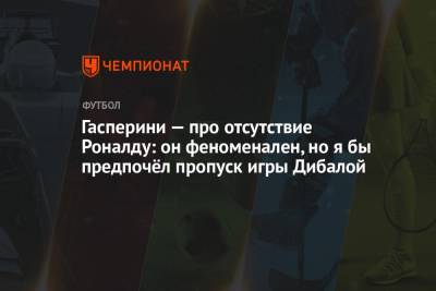 Гасперини — про отсутствие Роналду: он феноменален, но я бы предпочёл пропуск игры Дибалой